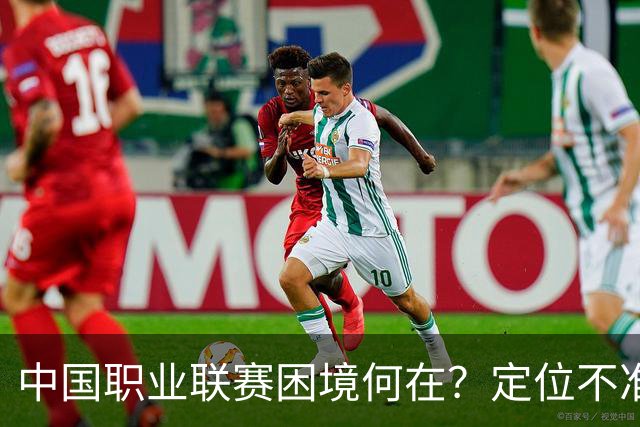 中国职业联赛困境何在？定位不准！理念错位！