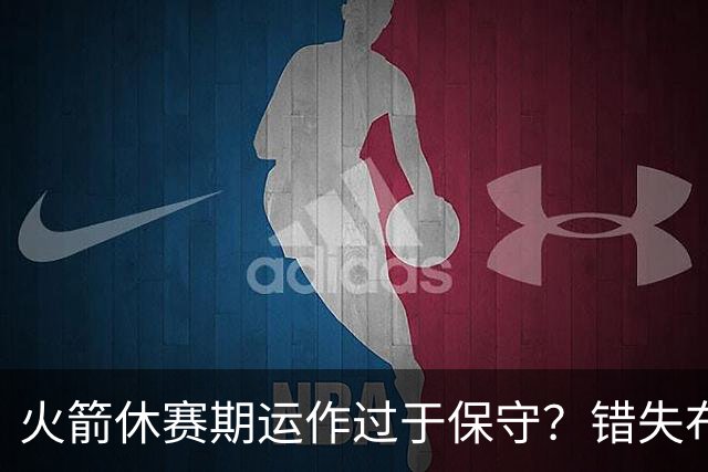 火箭休赛期运作过于保守？错失布朗成超级遗憾